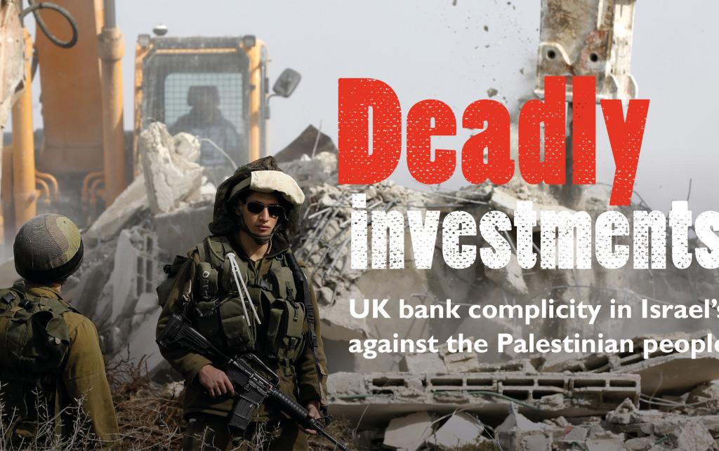 Cover image for Deadly Investments – pictures Israeli soldiers in front of a bulldozer. The image reads "Deadly investments: UK bank complicity in Israel's crimes against the Palestinian people".